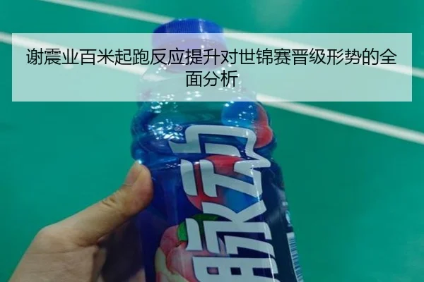 谢震业百米起跑反应提升对世锦赛晋级形势的全面分析