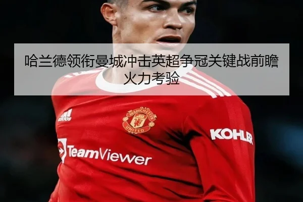 哈兰德领衔曼城冲击英超争冠关键战前瞻火力考验